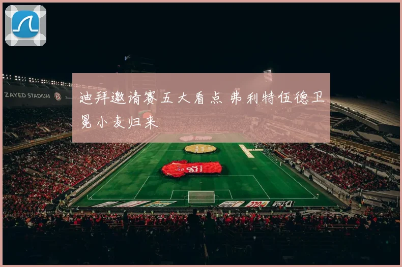 迪拜邀请赛五大看点 弗利特伍德卫冕小麦归来