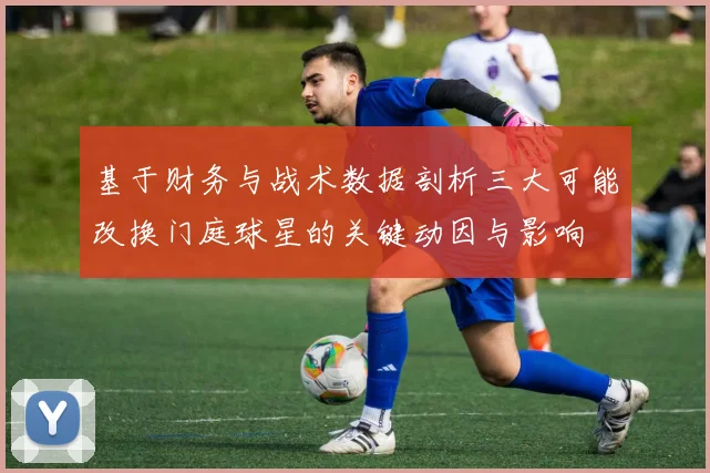 基于财务与战术数据剖析三大可能改换门庭球星的关键动因与影响