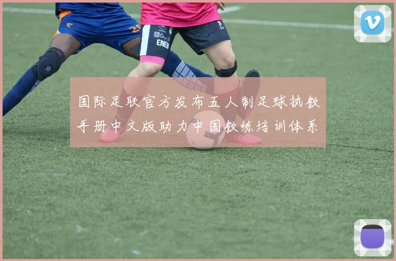 国际足联官方发布五人制足球执教手册中文版助力中国教练培训体系升级