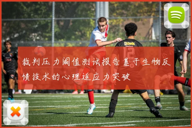 裁判压力阈值测试报告基于生物反馈技术的心理适应力突破